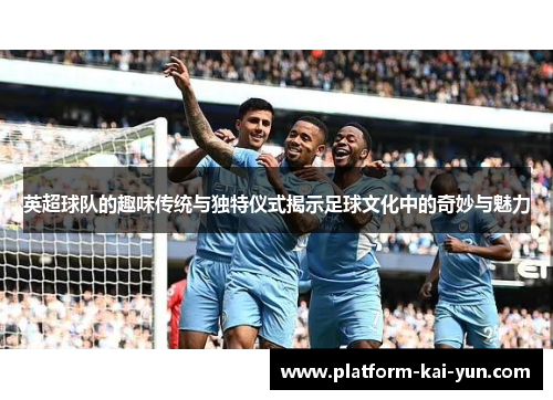 英超球队的趣味传统与独特仪式揭示足球文化中的奇妙与魅力