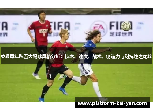 英超青年队五大踢球风格分析：技术、速度、战术、创造力与对抗性之比较