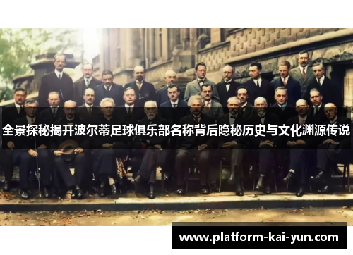 全景探秘揭开波尔蒂足球俱乐部名称背后隐秘历史与文化渊源传说 全景探秘揭开波尔蒂足球俱乐部名称背后隐秘历史与文化渊源传说