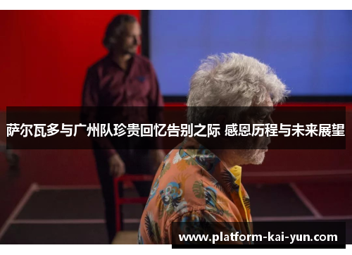 萨尔瓦多与广州队珍贵回忆告别之际 感恩历程与未来展望 萨尔瓦多与广州队珍贵回忆告别之际 感恩历程与未来展望