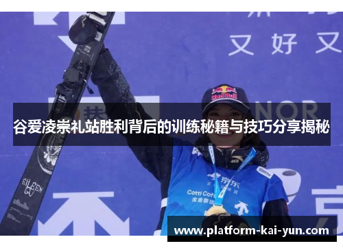 谷爱凌崇礼站胜利背后的训练秘籍与技巧分享揭秘