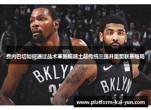 费内巴切如何通过战术革新超越土超传统三强并重塑联赛格局