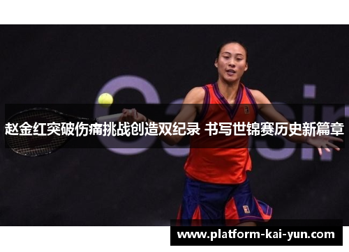 赵金红突破伤痛挑战创造双纪录 书写世锦赛历史新篇章