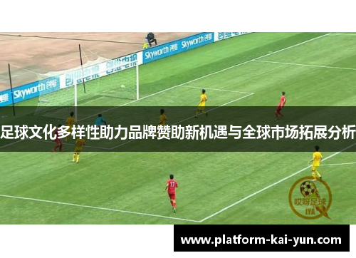 足球文化多样性助力品牌赞助新机遇与全球市场拓展分析