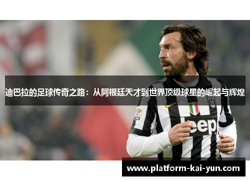 迪巴拉的足球传奇之路：从阿根廷天才到世界顶级球星的崛起与辉煌