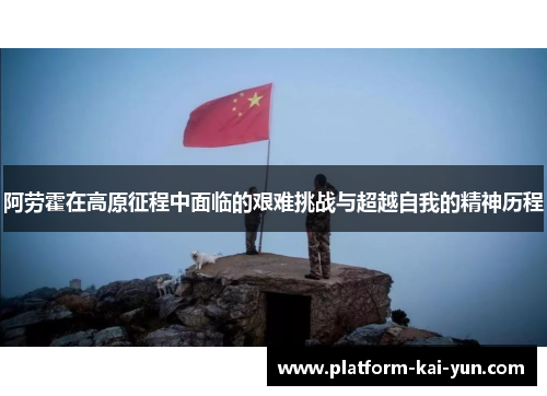 阿劳霍在高原征程中面临的艰难挑战与超越自我的精神历程