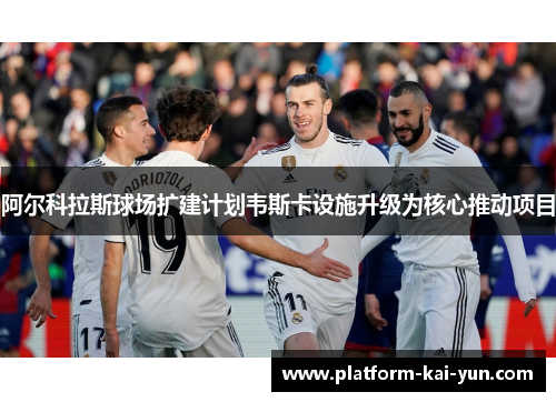 阿尔科拉斯球场扩建计划韦斯卡设施升级为核心推动项目