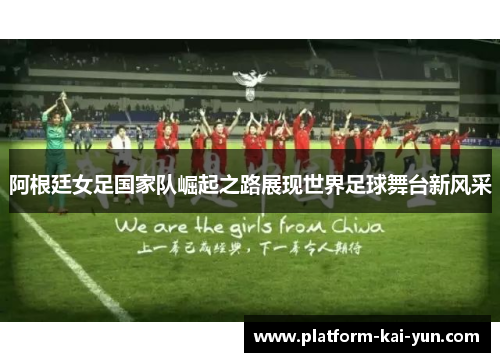 阿根廷女足国家队崛起之路展现世界足球舞台新风采 阿根廷女足国家队崛起之路展现世界足球舞台新风采