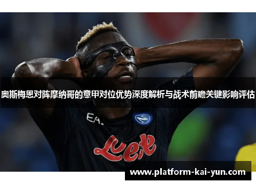 奥斯梅恩对阵摩纳哥的意甲对位优势深度解析与战术前瞻关键影响评估 奥斯梅恩对阵摩纳哥的意甲对位优势深度解析与战术前瞻关键影响评估