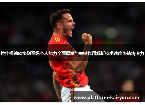 拉什福德欧协联赛场个人能力全面爆发与关键作用解析技术速度终结统治力 拉什福德欧协联赛场个人能力全面爆发与关键作用解析技术速度终结统治力