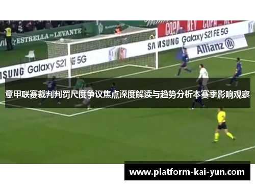 意甲联赛裁判判罚尺度争议焦点深度解读与趋势分析本赛季影响观察 意甲联赛裁判判罚尺度争议焦点深度解读与趋势分析本赛季影响观察