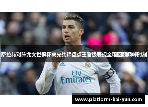萨拉赫对阵尤文世俱杯高光集锦盘点王者级表现全程回顾巅峰时刻 萨拉赫对阵尤文世俱杯高光集锦盘点王者级表现全程回顾巅峰时刻