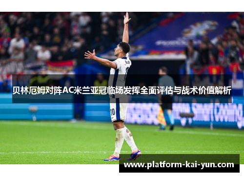 贝林厄姆对阵AC米兰亚冠临场发挥全面评估与战术价值解析 贝林厄姆对阵AC米兰亚冠临场发挥全面评估与战术价值解析