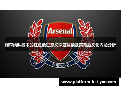 阿森纳队徽中的红色象征意义深度解读及其背后文化内涵分析 阿森纳队徽中的红色象征意义深度解读及其背后文化内涵分析