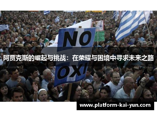 阿贾克斯的崛起与挑战:在荣耀与困境中寻求未来之路 阿贾克斯的崛起与挑战:在荣耀与困境中寻求未来之路