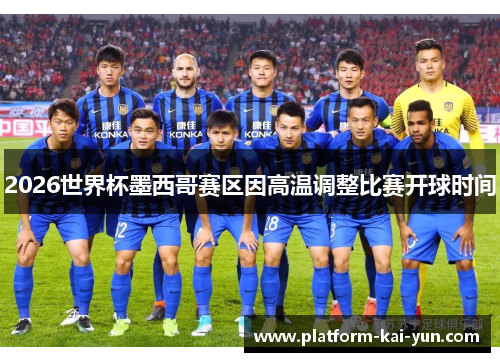 2026世界杯墨西哥赛区因高温调整比赛开球时间