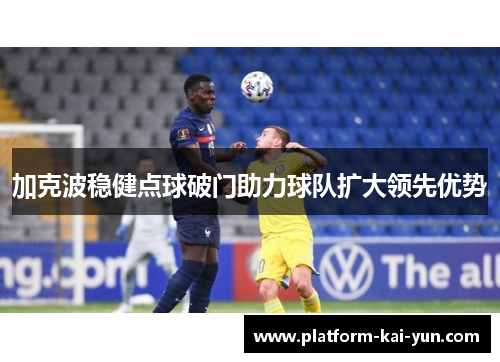 加克波稳健点球破门助力球队扩大领先优势