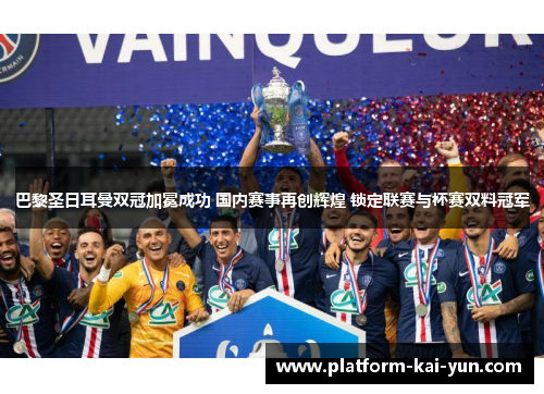 巴黎圣日耳曼双冠加冕成功 国内赛事再创辉煌 锁定联赛与杯赛双料冠军 巴黎圣日耳曼双冠加冕成功 国内赛事再创辉煌 锁定联赛与杯赛双料冠军