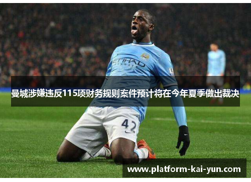 曼城涉嫌违反115项财务规则案件预计将在今年夏季做出裁决