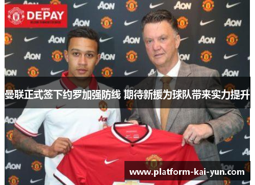 曼联正式签下约罗加强防线 期待新援为球队带来实力提升