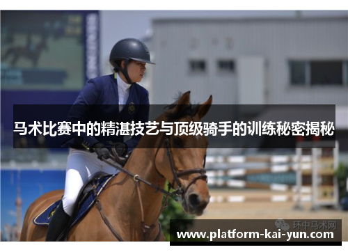 马术比赛中的精湛技艺与顶级骑手的训练秘密揭秘 马术比赛中的精湛技艺与顶级骑手的训练秘密揭秘