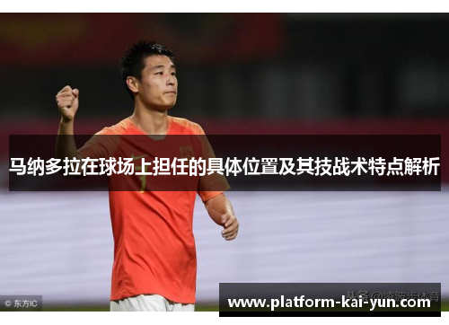 马纳多拉在球场上担任的具体位置及其技战术特点解析 马纳多拉在球场上担任的具体位置及其技战术特点解析
