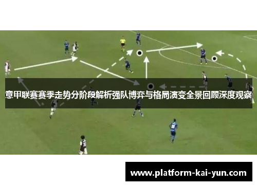 意甲联赛赛季走势分阶段解析强队博弈与格局演变全景回顾深度观察