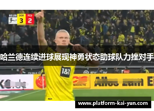 哈兰德连续进球展现神勇状态助球队力挫对手 哈兰德连续进球展现神勇状态助球队力挫对手