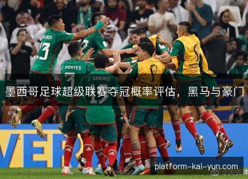 墨西哥足球超级联赛夺冠概率评估，黑马与豪门